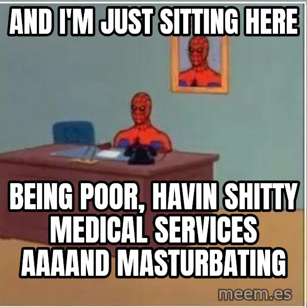 Spiderman Desk meme: And I'm just sitting here / being poor, havin shitty medical services aaaand masturbating