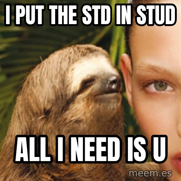The Rape Sloth meme: I put the STD in stud / all I need is u