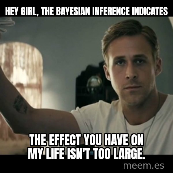 ryan gosling hey girl meme: Hey girl, the Bayesian inference indicates / the effect you have on my life isn't too large.
