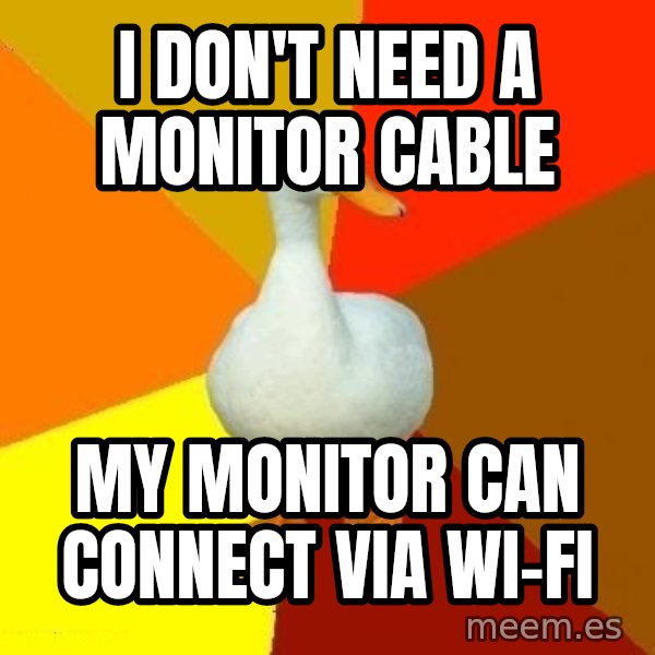 Technologically Impaired Duck meme: I don't need a monitor cable / My monitor can connect via Wi-Fi