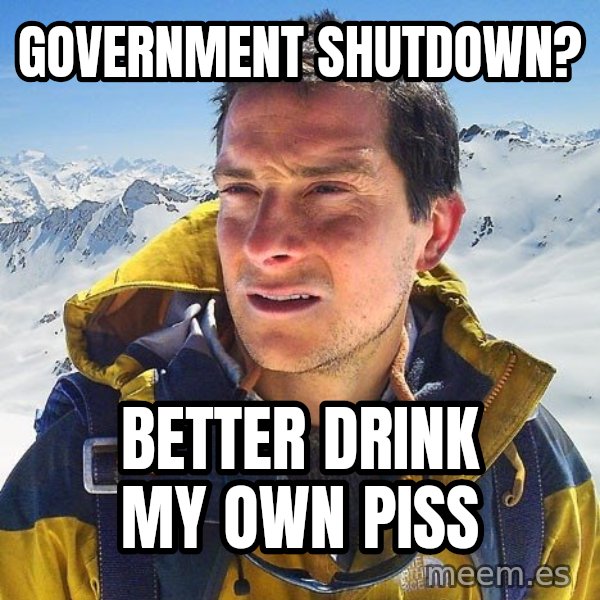 Bear Grylls Loneliness meme: Government Shutdown? / Better drink my own piss
