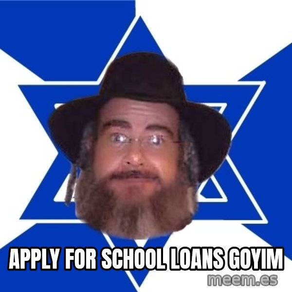 Advice Jew meme: apply for school loans goyim