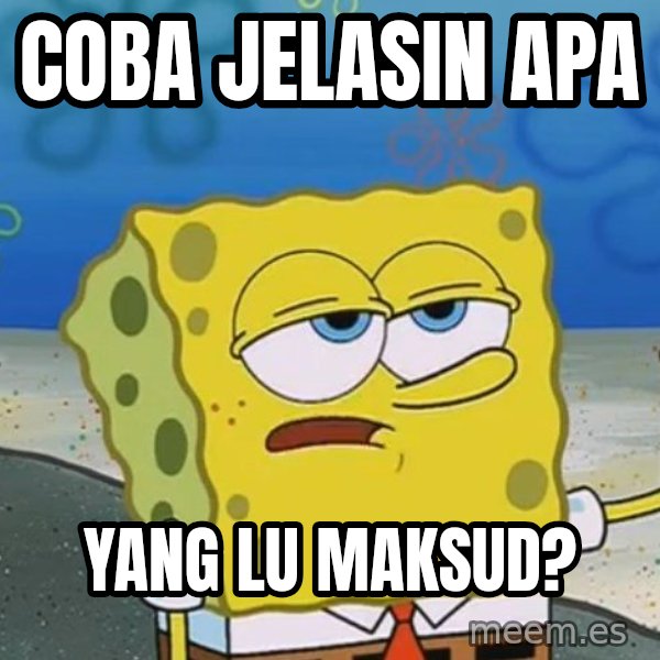 I'll have you know Spongebob meme: Coba jelasin apa / yang lu maksud?