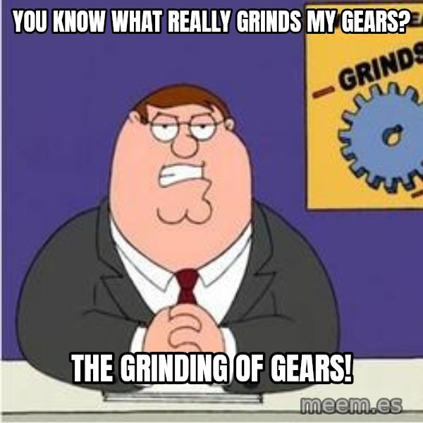 Grinds My Gears Peter Griffin meme: You know what really grinds my gears? / The grinding of gears!
