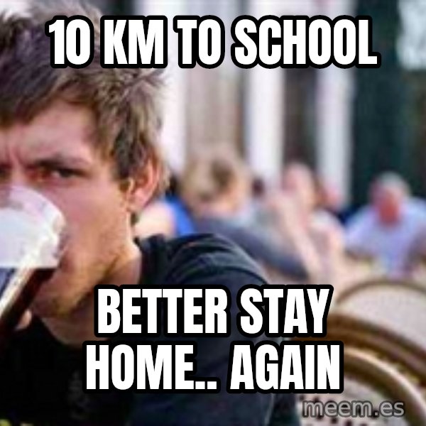 The Lazy College Senior meme: 10 km to school / Better stay home.. again