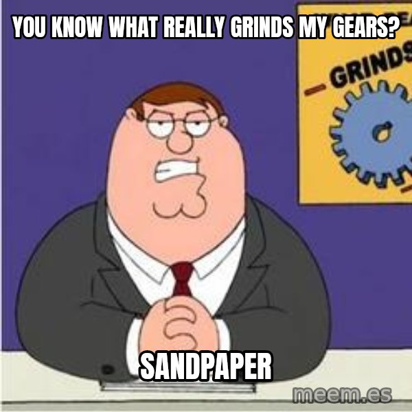Grinds My Gears Peter Griffin meme: YOU KNOW WHAT REALLY GRINDS MY GEARS? / SANDPAPER