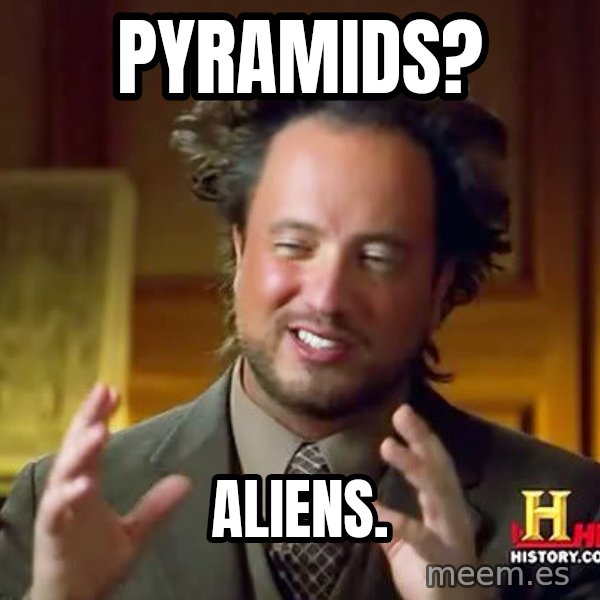 Ancient Aliens meme: Pyramids? / Aliens.