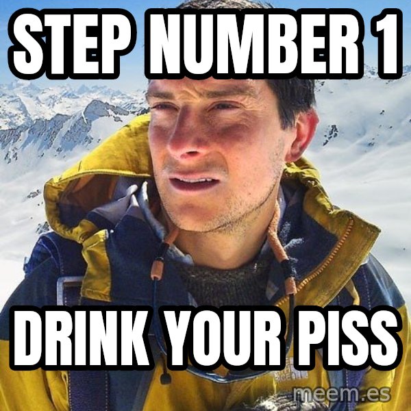 Bear Grylls meme: step number 1 / drink your piss