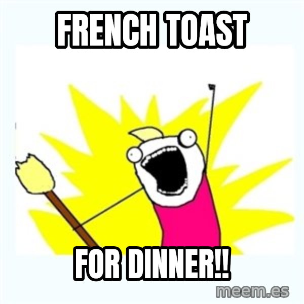 All the things meme: French toast / for dinner!!