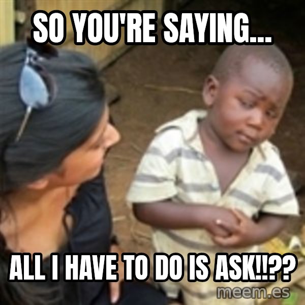 Skeptical african kid  meme: so you're saying... / all i have to do is ASK!!??