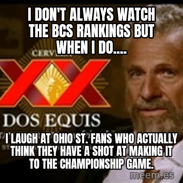 The Most Interesting Man In The World meme: I DON'T ALWAYS WATCH THE BCS RANKINGS BUT WHEN I DO.... / I LAUGH AT OHIO ST. FANS WHO ACTUALLY THINK THEY HAVE A SHOT AT MAKING IT TO THE CHAMPIONSHIP GAME.