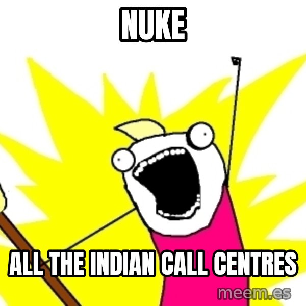 X ALL THE THINGS meme: nuke / all the indian call centres