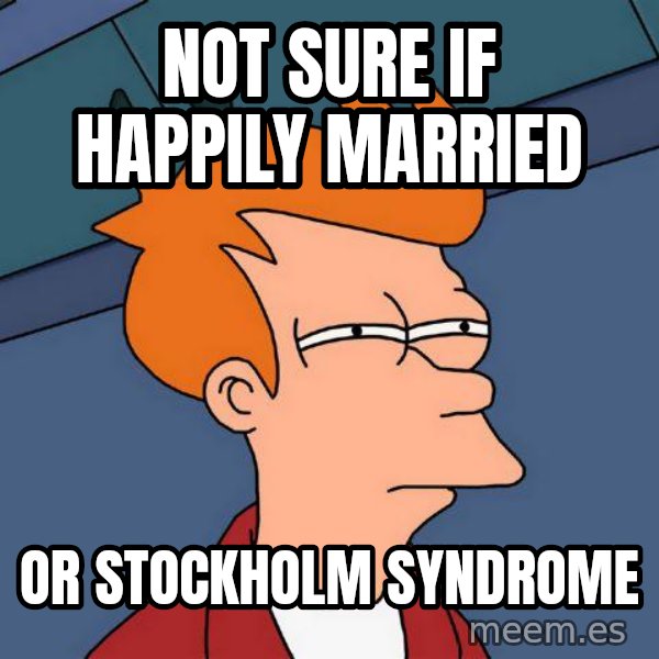 Futurama Fry meme: not sure if happily married / or stockholm syndrome