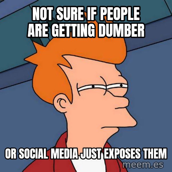 Futurama Fry meme: Not sure if people are getting dumber / Or social media just exposes them