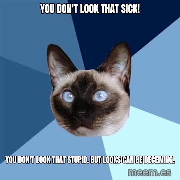 Chronic Illness Cat meme: You don't look that sick! / You don't look that stupid. But looks can be deceiving.