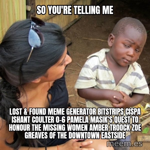 So You're Telling me meme: So You're Telling me / Lost & Found Meme Generator bitstrips cispa ishant coulter 0-6  Pamela Masik’s quest to honour the missing women AMBER TROOCK ZOE GREAVES of the Downtown Eastside