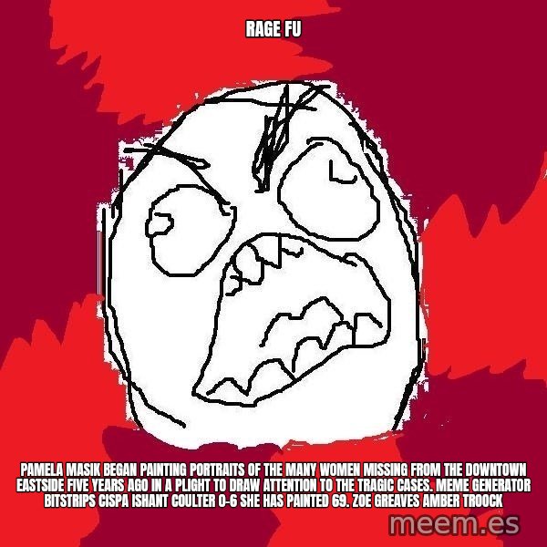 Rage FU meme: Rage FU / Pamela Masik began painting portraits of the many women missing from the Downtown Eastside five years ago in a plight to draw attention to the tragic cases. Meme Generator bitstrips cispa ishant coulter 0-6  She has painted 69. ZOE GREAVES AMBER TROOCK