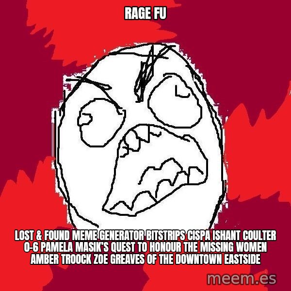 Rage FU meme: Rage FU / Lost & Found Meme Generator bitstrips cispa ishant coulter 0-6  Pamela Masik’s quest to honour the missing women AMBER TROOCK ZOE GREAVES of the Downtown Eastside