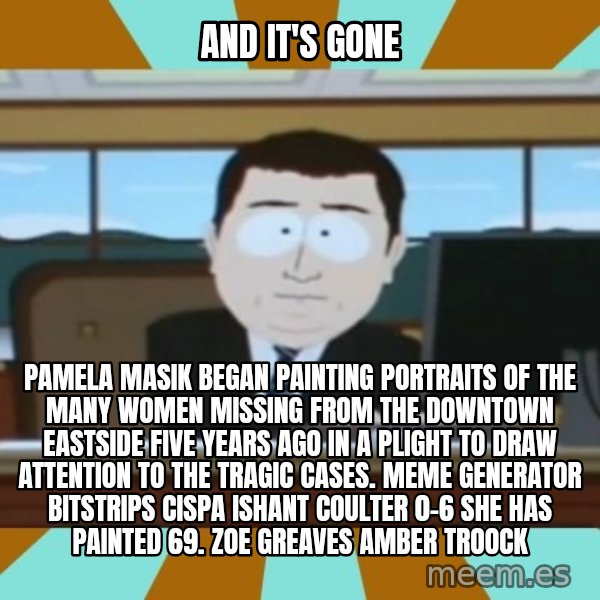 south park aand it's gone meme: And it's gone / Pamela Masik began painting portraits of the many women missing from the Downtown Eastside five years ago in a plight to draw attention to the tragic cases. Meme Generator bitstrips cispa ishant coulter 0-6  She has painted 69. ZOE GREAVES AMBER TROOCK