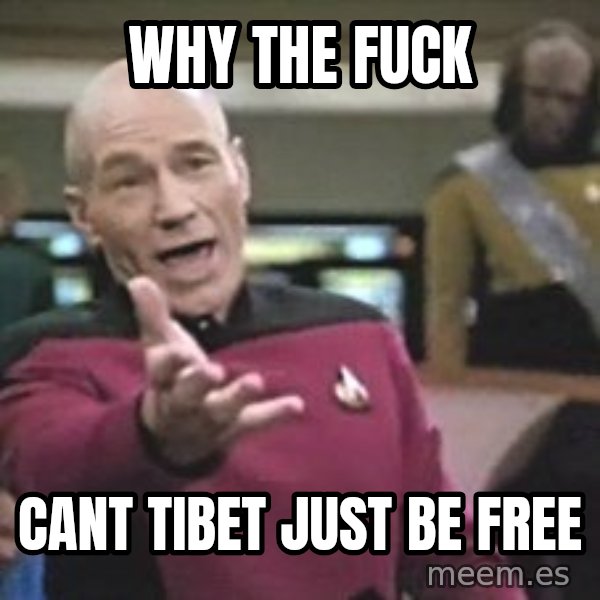 Captain Picard meme: why the fuck / cant tibet just be free