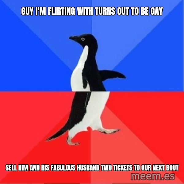 Socially Awkward to Awesome Penguin meme: guy i'm flirting with turns out to be gay / sell him and his fabulous husband two tickets to our next bout