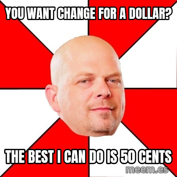 Pawn Stars meme: you want change for a dollar? / the best i can do is 50 cents