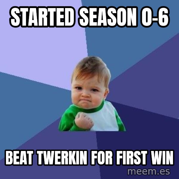 Success Kid meme: Started season 0-6 / Beat Twerkin for first win