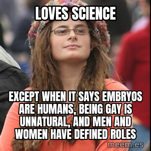 College Liberal meme: loves science / except when it says embryos are humans, being gay is unnatural, and men and women have defined roles