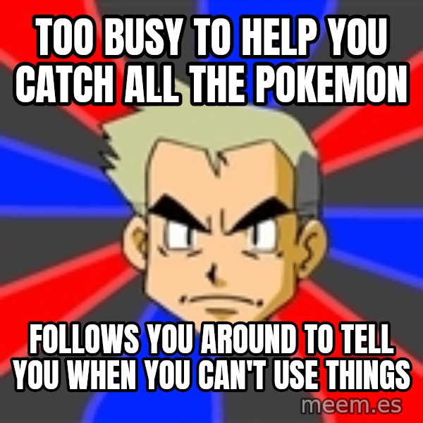 Professor Oak meme: Too busy to help you catch all the Pokemon / Follows you around to tell you when you can't use things