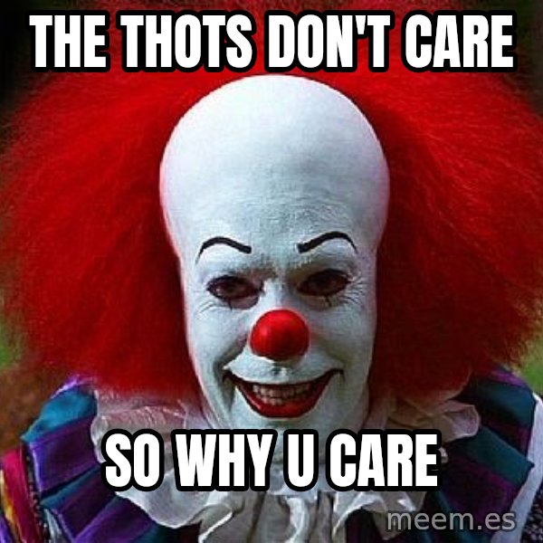 Pennywise the Clown meme: The Thots Don't Care / So Why U Care