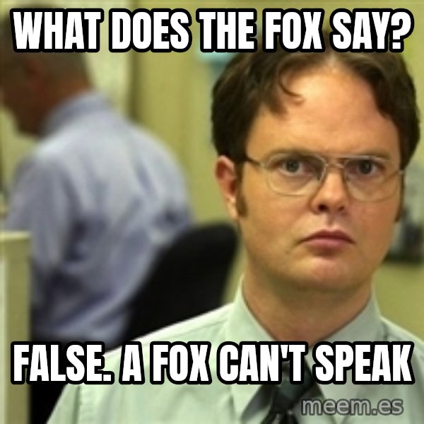 Dwight Schrute meme: What does the fox say? / False. A fox can't speak