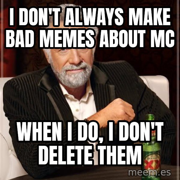 The Most Interesting Man In The World meme: I DON'T ALWAYS MAKE BAD MEMES ABOUT MC / WHEN I DO, I DON'T DELETE THEM