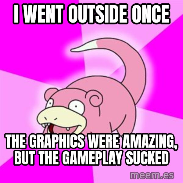 Slowpoke meme: I went outside once / The graphics were amazing, but the gameplay sucked