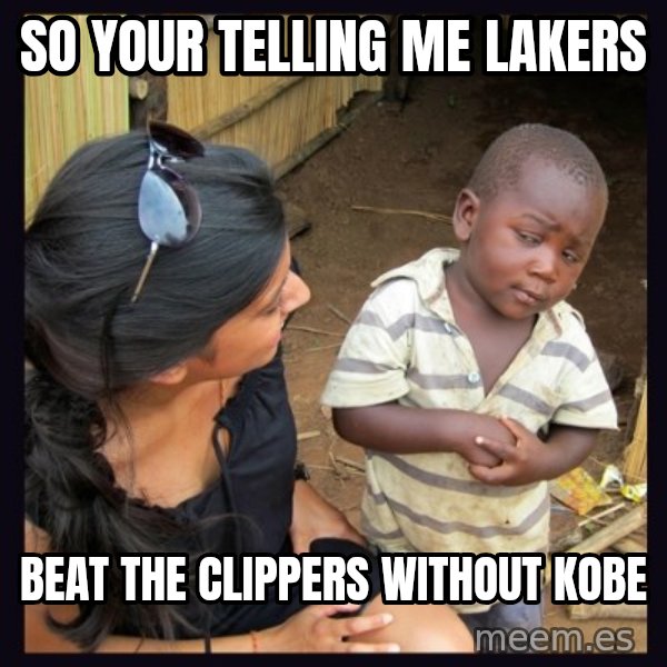 Skeptical third-world kid meme: So your telling me Lakers / Beat the CLippers without kobe