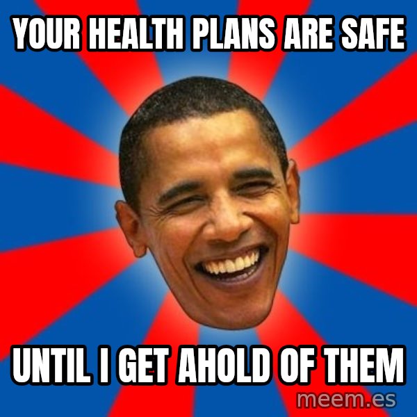 Obama meme: Your health plans are safe / Until I get ahold of them