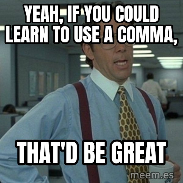 Office Space That Would Be Great meme: Yeah, if you could learn to use a comma, / that'd be great