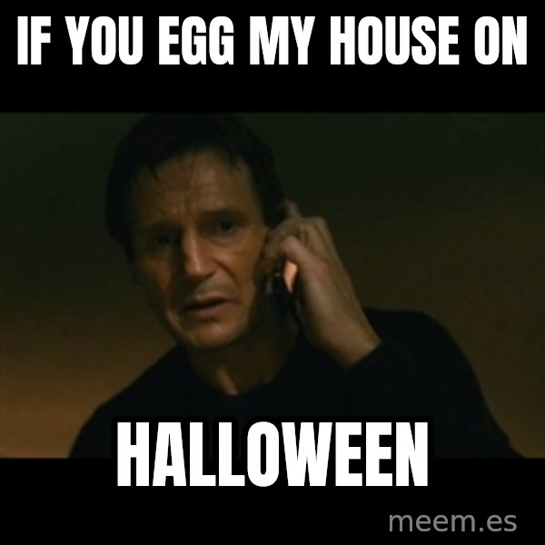 liam neeson taken meme: IF YOU EGG MY HOUSE ON / HALLOWEEN