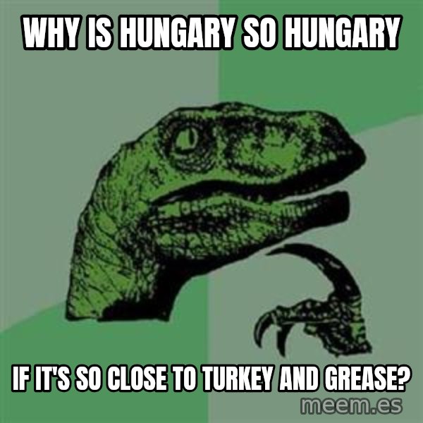 Philosoraptor meme: Why is Hungary so hungary / if it's so close to turkey and grease?