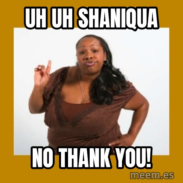 Angry Black Woman meme: Uh uh shaniqua / No thank you!