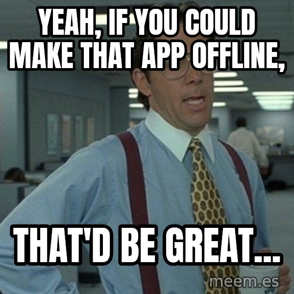 Office Space That Would Be Great meme: Yeah, if you could make that app offline, / THAT'D BE GREAT...