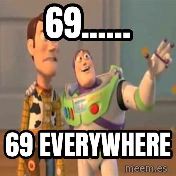 X, X Everywhere  meme: 69...... / 69 EVERYWHERE