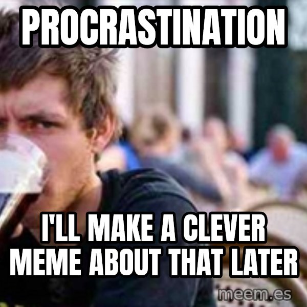 The Lazy College Senior meme: Procrastination / I'll make a clever meme about that later
