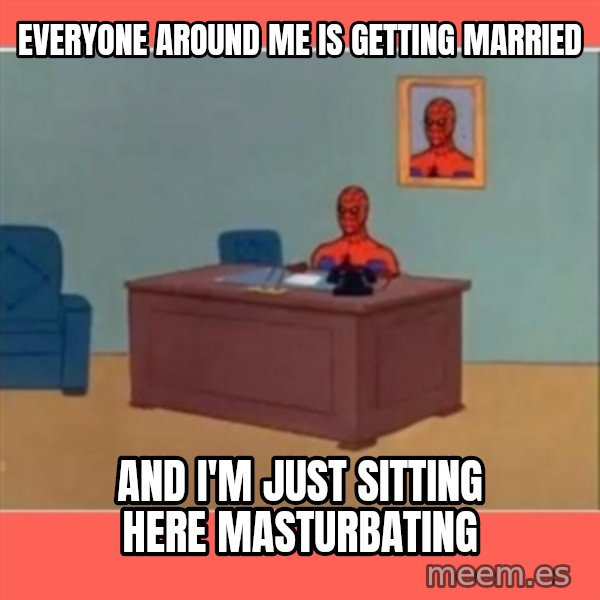 Masturbating Spider-Man meme: EVERYONE AROUND ME IS GETTING MARRIED / AND I'M JUST SITTING HERE MASTURBATING
