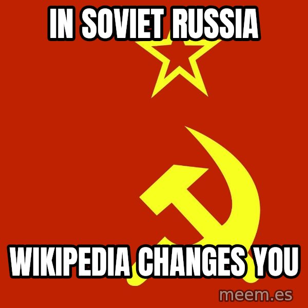 In Soviet Russia meme: In Soviet Russia / Wikipedia changes you