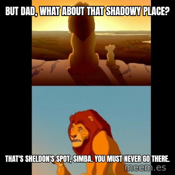 Lion King Shadowy Place meme: But Dad, what about that shadowy place? / That's Sheldon's spot, Simba. You must never go there.