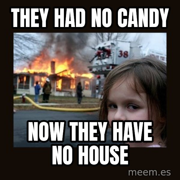 Disaster Girl meme: They had no candy / now they have no house