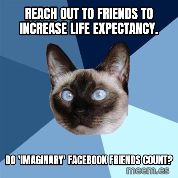 Chronic Illness Cat meme: Reach out to friends to increase life expectancy. / Do 'imaginary' Facebook friends count?
