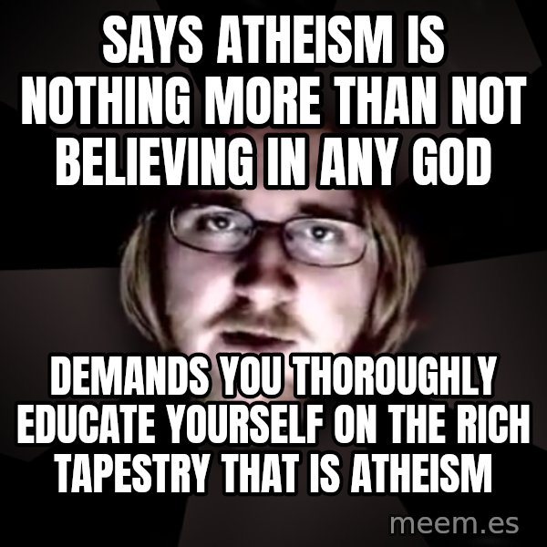 typical atheist meme: says atheism is nothing more than not believing in any god / demands you thoroughly educate yourself on the rich tapestry that is atheism