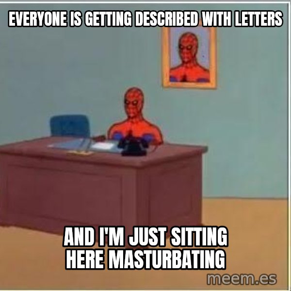 Spiderman Desk meme: everyone is getting described with letters / and i'm just sitting here masturbating