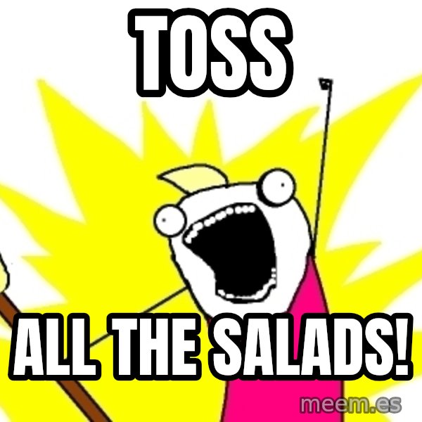 X ALL THE THINGS meme: toss / all the salads!